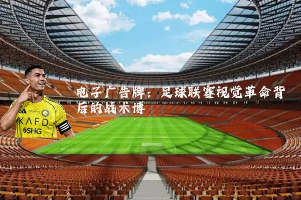 电子广告牌:足球联赛视觉革命背后的战术博弈
