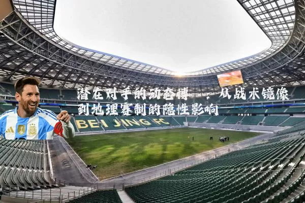 潜在对手的动态博弈:从战术镜像到地理赛制的隐性影响