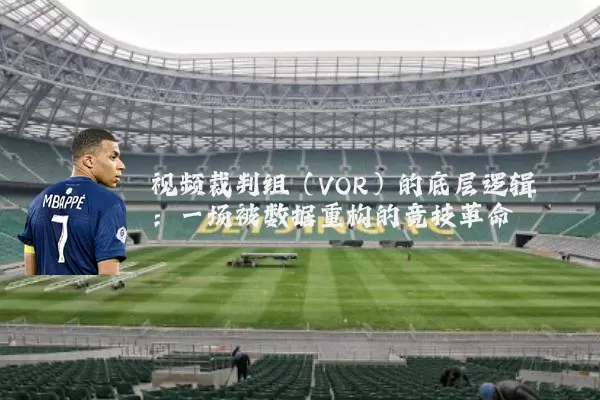 视频裁判组（VOR）的底层逻辑：一场被数据重构的竞技革命