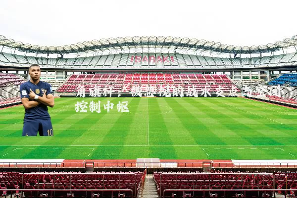 角旗杆：被忽视的战术支点与空间控制中枢