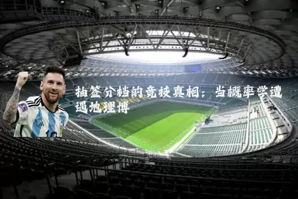 抽签分档的竞技真相:当概率学遭遇地理博弈