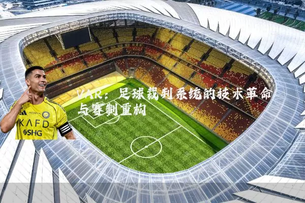 VAR:足球裁判系统的技术革命与赛制重构