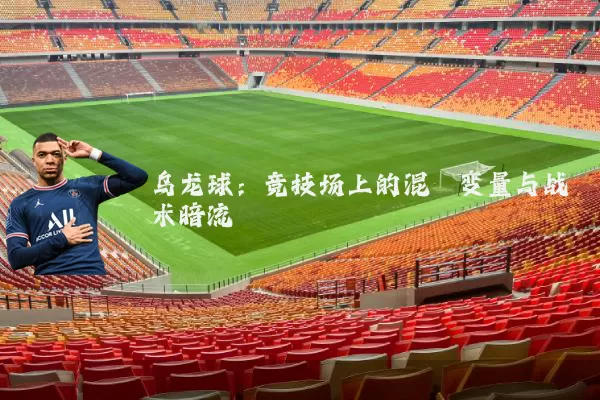 乌龙球:竞技场上的混沌变量与战术暗流