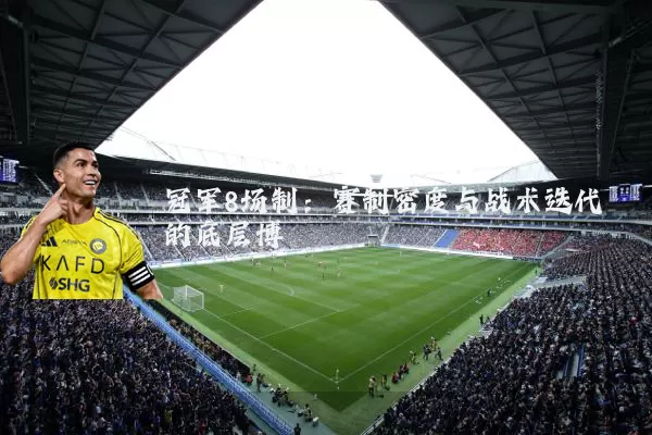 冠军8场制：赛制密度与战术迭代的底层博弈