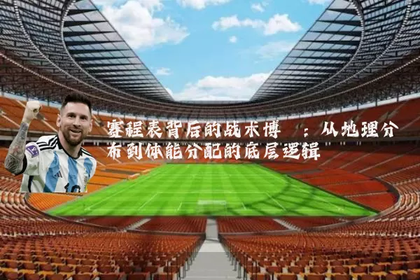 赛程表背后的战术博弈:从地理分布到体能分配的底层逻辑