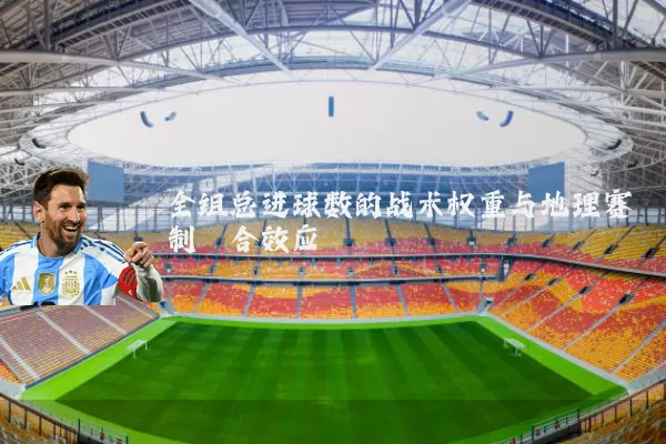 全组总进球数的战术权重与地理赛制耦合效应