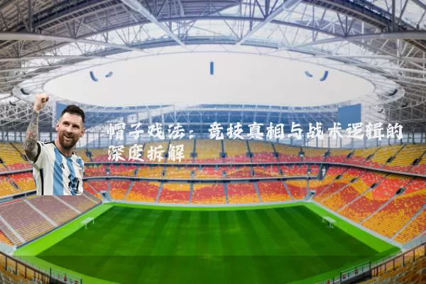 帽子戏法:竞技真相与战术逻辑的深度拆解