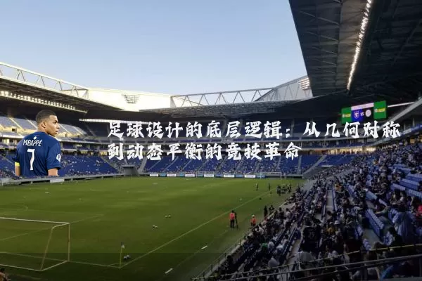 足球设计的底层逻辑:从几何对称到动态平衡的竞技革命